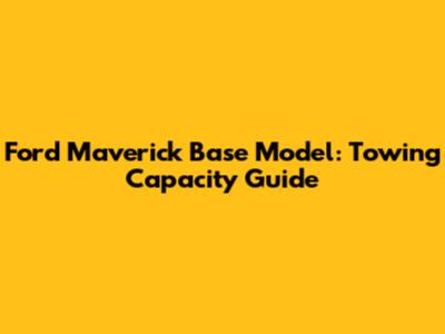 Ford Maverick Base Model: Towing Capacity Guide