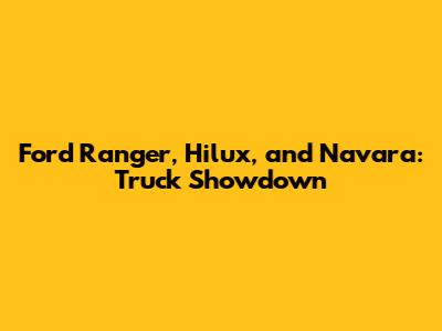 Ford Ranger, Hilux, and Navara: Truck Showdown
