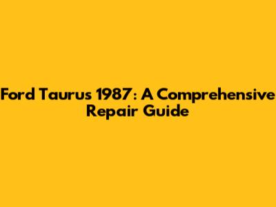 Ford Taurus 1987: A Comprehensive Repair Guide