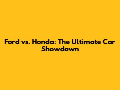 Ford vs. Honda: The Ultimate Car Showdown