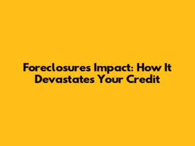 Foreclosure's Impact: How It Devastates Your Credit