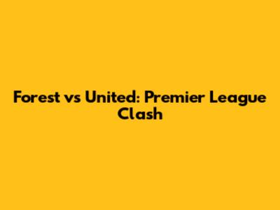 Forest vs United: Premier League Clash