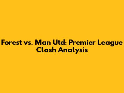 Forest vs. Man Utd: Premier League Clash Analysis