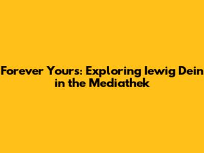 Forever Yours: Exploring 'Iewig Dein' in the Mediathek