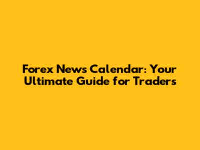 Forex News Calendar: Your Ultimate Guide for Traders