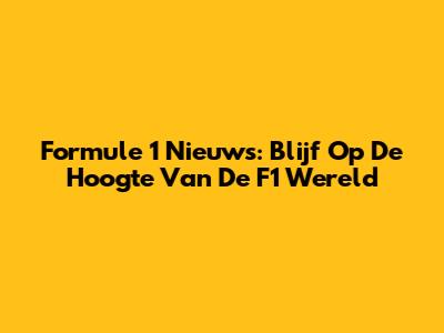 Formule 1 Nieuws: Blijf Op De Hoogte Van De F1 Wereld