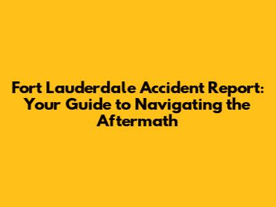 Fort Lauderdale Accident Report: Your Guide to Navigating the Aftermath