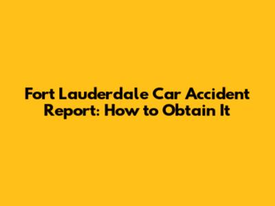 Fort Lauderdale Car Accident Report: How to Obtain It