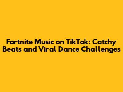Fortnite Music on TikTok: Catchy Beats and Viral Dance Challenges