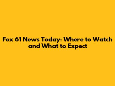 Fox 61 News Today: Where to Watch and What to Expect