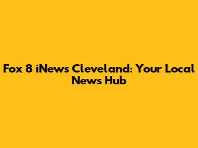 Fox 8 iNews Cleveland: Your Local News Hub