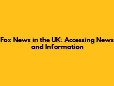 Fox News in the UK: Accessing News and Information