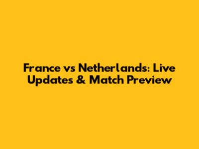France vs Netherlands: Live Updates & Match Preview
