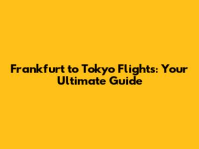 Frankfurt to Tokyo Flights: Your Ultimate Guide