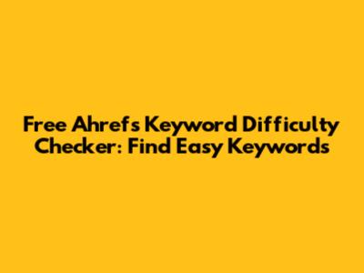 Free Ahrefs Keyword Difficulty Checker: Find Easy Keywords