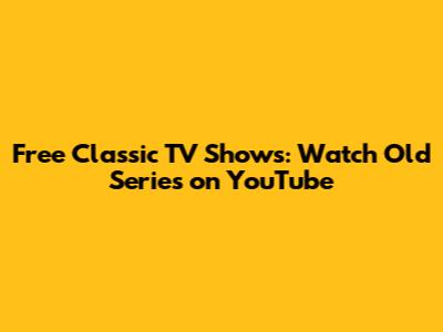 Free Classic TV Shows: Watch Old Series on YouTube