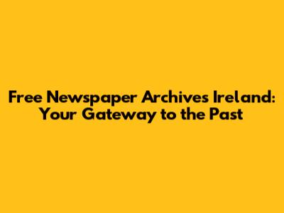 Free Newspaper Archives Ireland: Your Gateway to the Past