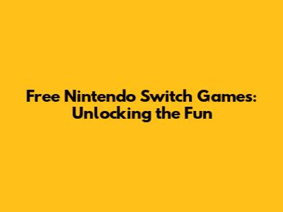 Free Nintendo Switch Games: Unlocking the Fun