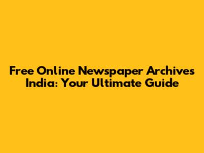 Free Online Newspaper Archives India: Your Ultimate Guide