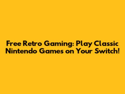 Free Retro Gaming: Play Classic Nintendo Games on Your Switch!