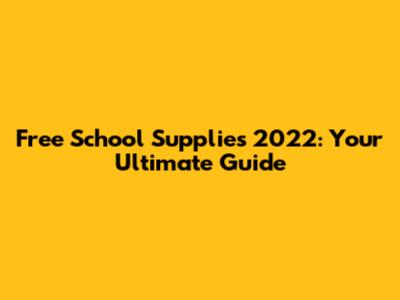 Free School Supplies 2022: Your Ultimate Guide