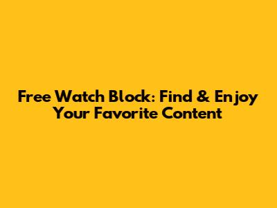 Free Watch Block: Find & Enjoy Your Favorite Content