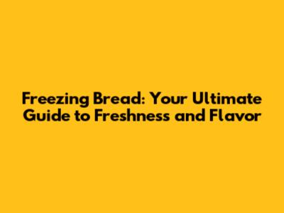 Freezing Bread: Your Ultimate Guide to Freshness and Flavor