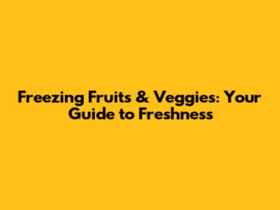 Freezing Fruits & Veggies: Your Guide to Freshness
