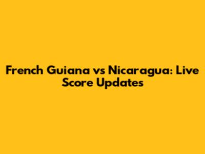 French Guiana vs Nicaragua: Live Score Updates