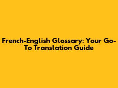 French-English Glossary: Your Go-To Translation Guide