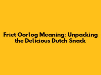 Friet Oorlog Meaning: Unpacking the Delicious Dutch Snack