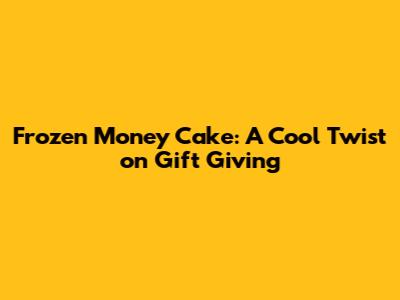 Frozen Money Cake: A Cool Twist on Gift Giving