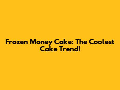 Frozen Money Cake: The Coolest Cake Trend!