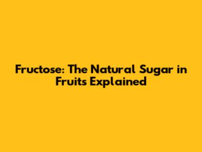 Fructose: The Natural Sugar in Fruits Explained