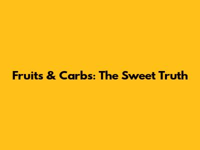 Fruits & Carbs: The Sweet Truth