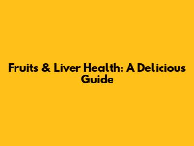 Fruits & Liver Health: A Delicious Guide