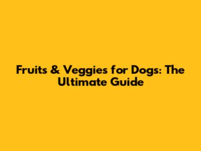 Fruits & Veggies for Dogs: The Ultimate Guide