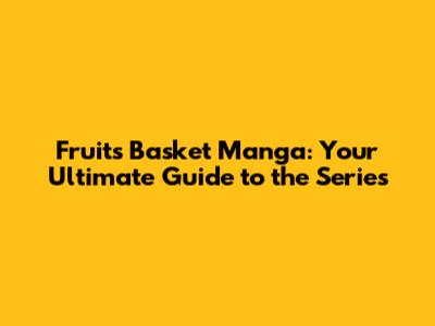 Fruits Basket Manga: Your Ultimate Guide to the Series