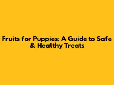 Fruits for Puppies: A Guide to Safe & Healthy Treats
