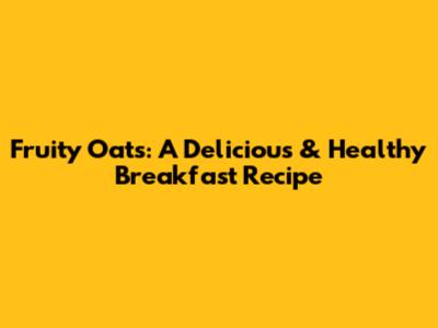 Fruity Oats: A Delicious & Healthy Breakfast Recipe
