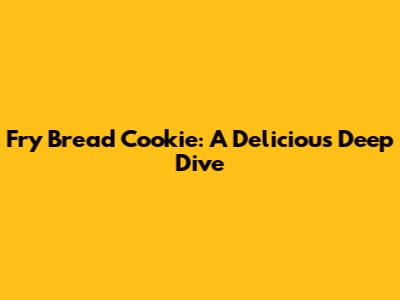 Fry Bread Cookie: A Delicious Deep Dive