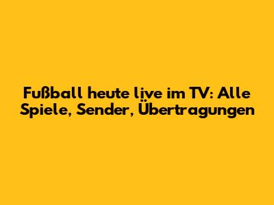 Fußball heute live im TV: Alle Spiele, Sender, Übertragungen