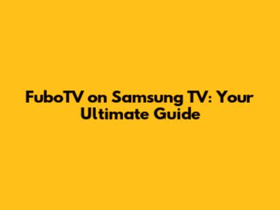 FuboTV on Samsung TV: Your Ultimate Guide