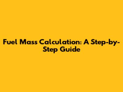 Fuel Mass Calculation: A Step-by-Step Guide