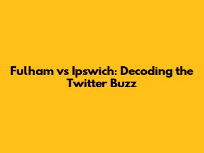 Fulham vs Ipswich: Decoding the Twitter Buzz