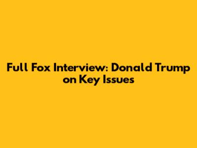 Full Fox Interview: Donald Trump on Key Issues