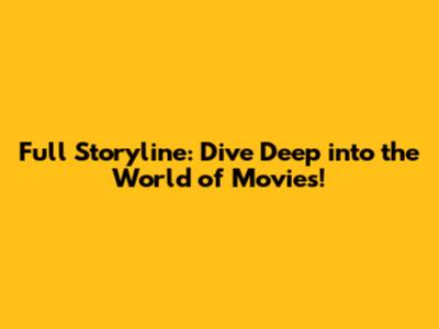 Full Storyline: Dive Deep into the World of Movies!