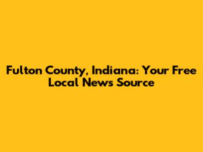 Fulton County, Indiana: Your Free Local News Source