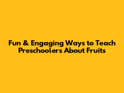 Fun & Engaging Ways to Teach Preschoolers About Fruits