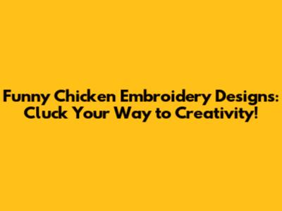 Funny Chicken Embroidery Designs: Cluck Your Way to Creativity!